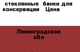 стеклянные  банки для консервации › Цена ­ 10-18 - Ленинградская обл., Санкт-Петербург г. Домашняя утварь и предметы быта » Посуда и кухонные принадлежности   . Ленинградская обл.